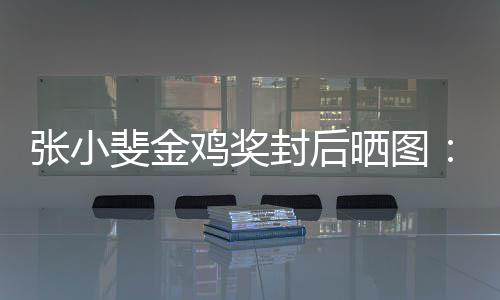 的所谢谢这新收张小暖一年有温晒图获到斐金封后鸡奖