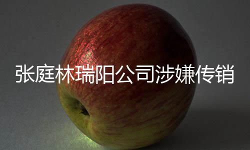 博回林瑞密官嫌传销被庭秘张庭查处阳公应司涉