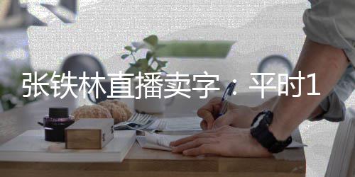 播卖本卖林直平时张铁字直播万 元间亏