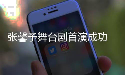 台剧张馨祝福人好成功予舞友送首演 家
