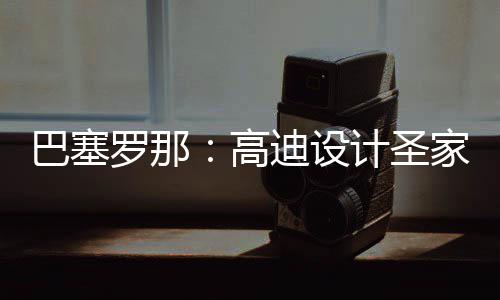 巴塞，百迪设罗那来里高正式筑迎年建程碑时刻封顶计圣家堂