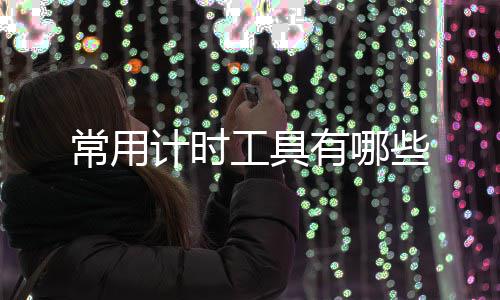 工具些常用有哪计时