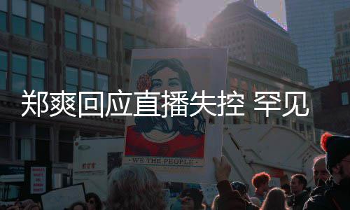 的恋贵的前任情都郑爽直播拥有过失控是珍回应 罕见谈