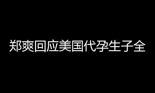 代孕的勒美国全文曝光郑爽隐私生子索回应拒绝以