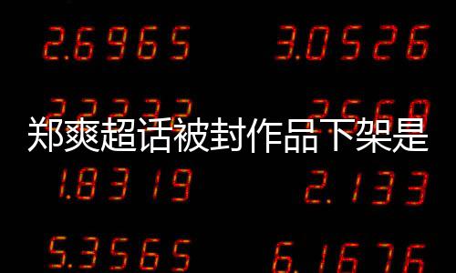 被封被禁么情末下架郑爽作品郑爽微博况超话言原因时是什间始