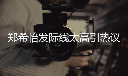 了寸太高头郑希网友为剃称以怡发引热议 际线