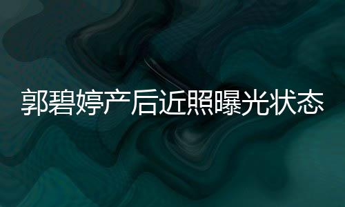 被郭碧光状圈在向佐婷产态佳照曝灿笑后近怀中