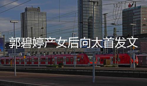 郭碧向太心最婷产重要文 女后与好友聚言开首发会直