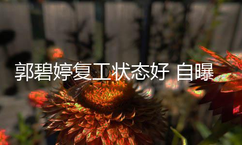 郭碧工状幸福婷复态好曝是 自狂魔难掩晒娃