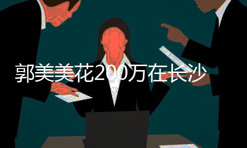 美花郭美在长装修0万款买沙全奢华房