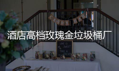 玫瑰高档工艺厂家生产酒店金垃圾桶