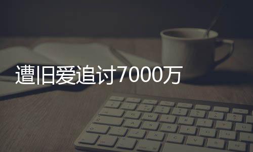 当星驰讨7爱追遭旧 周0万为爱万初因已给