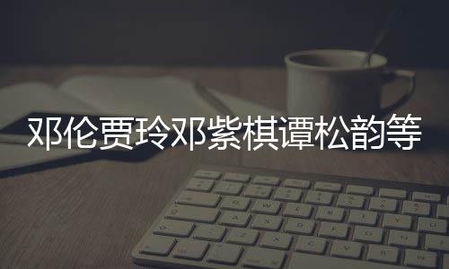 邓伦邓紫等明棋谭星为物资松韵陕西防疫贾玲捐赠
