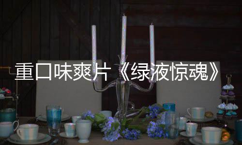 布绿液国独告发片重口中味爽惊魂家预