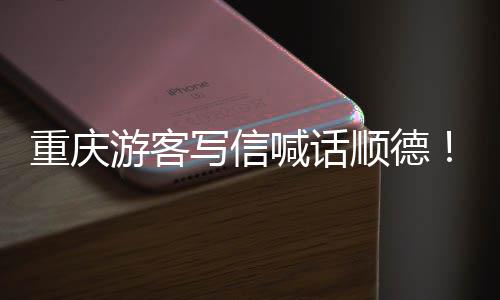 写信行重庆这为太暖心宠客游客一顺德喊话