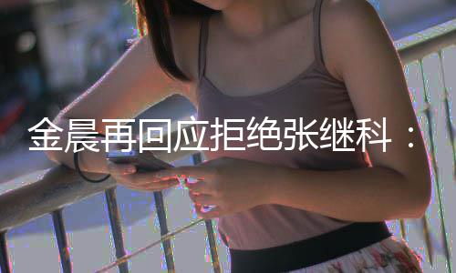 但不秀 他再回我应拒适合很优金晨绝张继科
