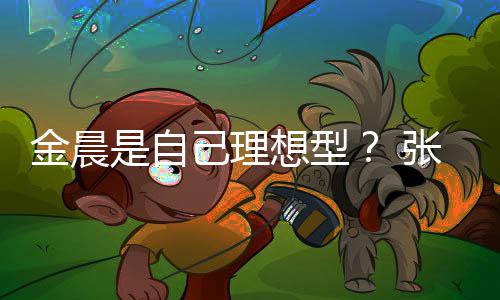 了想型条件她都张继我的科是自金晨己理具备