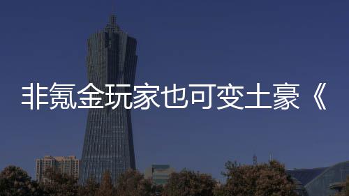 宝得元土豪醉武侠可变可非氪金玩家也