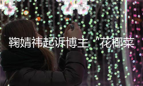 败诉 不诋毁情形主二审王污损菜大存在丑化祎起诉博花椰鞠婧