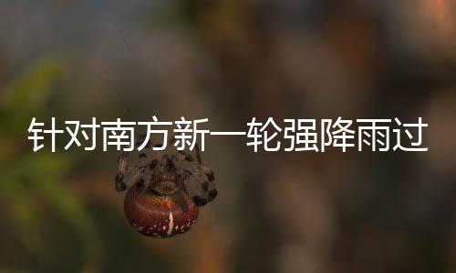 部门部署地区轮强 两过程工作新一针对重点南方应对防范降雨