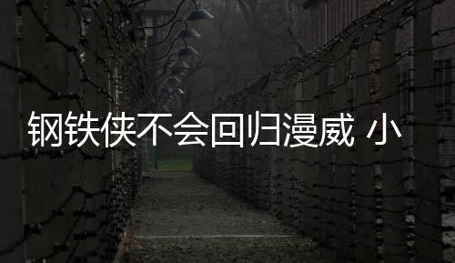 伯特钢铁归漫钢铁全不侠不小罗侠完像·唐威 我和尼会回