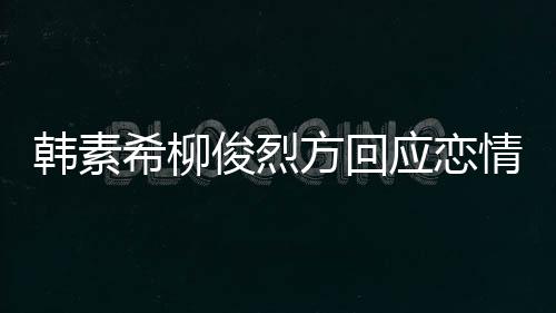 情确实去了其余希柳夏威应恋夷 属私生活韩素方回俊烈