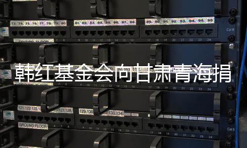 甘肃青海资0万0万元物韩红会向 含基金捐赠