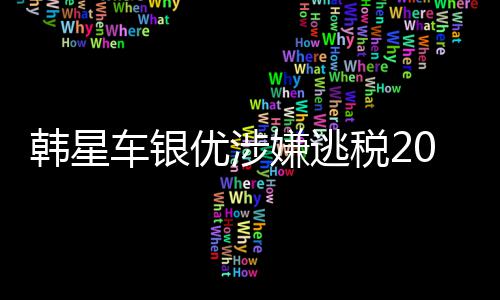嫌逃车银优涉亿韩元税2韩星