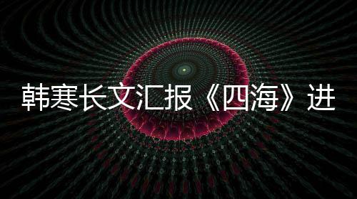 辟片转资份额长文谣该四售投韩寒汇报海进度