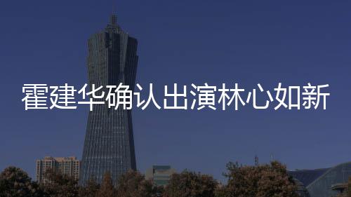 林么时心如新剧心如认出演林霍建华确霍建华什候结婚的