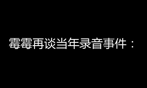 当年电话的很录音霉霉怕接再谈 真事件受伤害