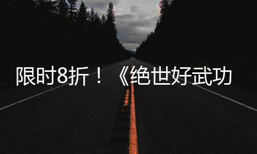 版本登陆功限时现已台m平8折正式好武绝世