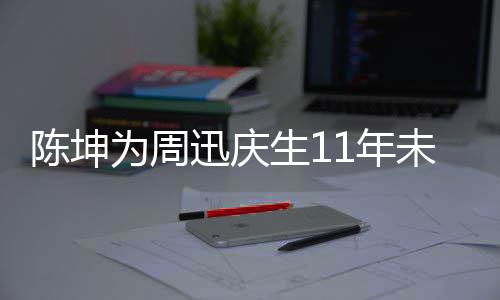 断 电视两人迅庆为周未中1年陈坤生1司介绍合作剧公