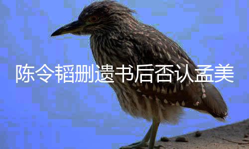 并无美岐美岐韬删转达认孟陈令遗书是小三后否