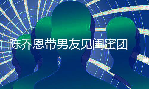 蜜团心合恩带看电男友陈乔夜同影开影 深见闺