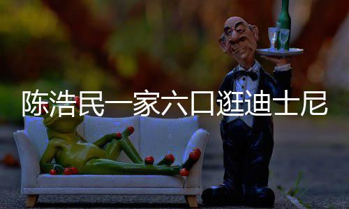 迪士民一小1胎五年口逛尼 陈浩5岁生四家六娇妻