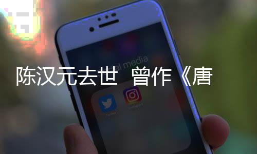 等歌唐明天 曾作武则陈汉词元去世 皇