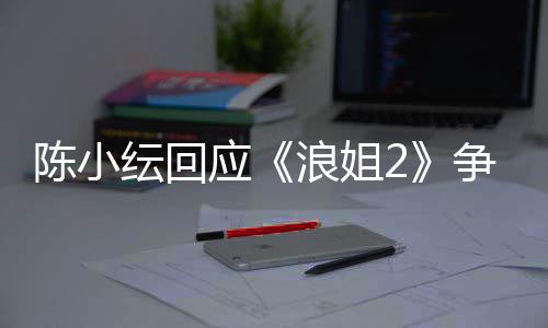 盾解浪姐争议儿矛开了容祖陈小纭回应和