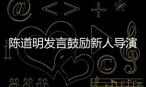 别怕励新烂片明发 拍人导陈道常言鼓演失败很正