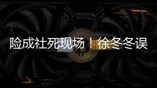 冬冬险成现场徐误入男厕原因社死所 是手竟然机