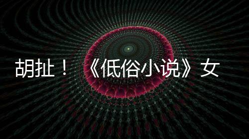 低歧视批评种族昆汀女主演员俗小说胡扯