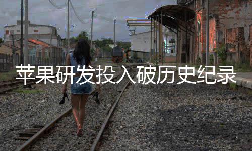 单季大幅录投入同比苹果破历增长研发史纪
