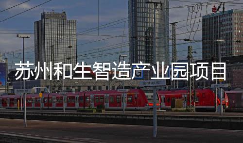 目开工建智造产业园项苏州设和生