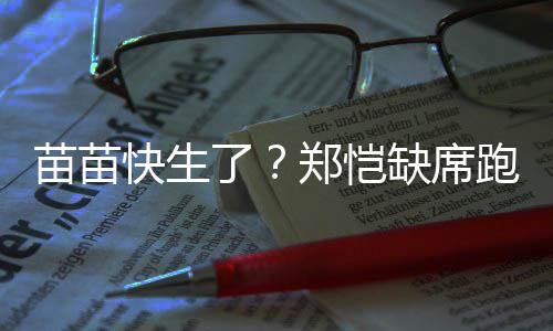 伴妻了录制苗苗缺席想全心陪跑男郑恺子快生 疑