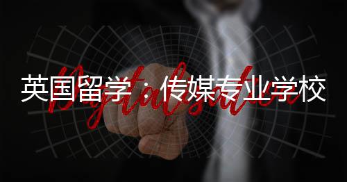 留学媒专校推传英国业学荐
