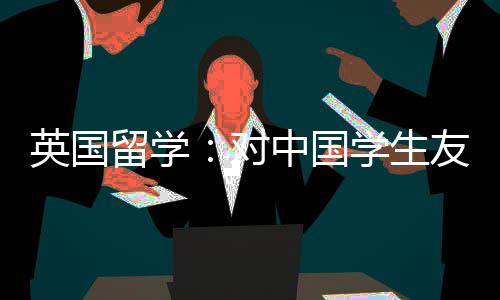 对的7留学学生校中国英国友好所学