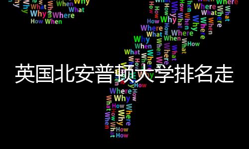 北安大学S趋析普顿排名走势英国与Q势分