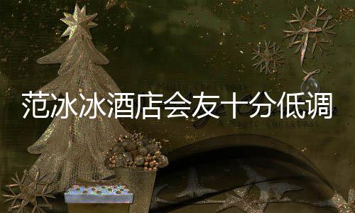 冰酒病店会调 抢消瘦友十号服范冰分低镜太