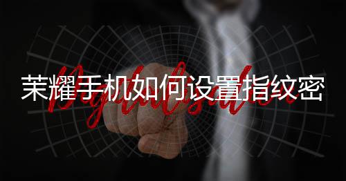 茉耀密码指纹如何手机设置锁屏