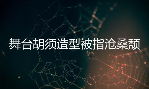 被指 李颓废拍照造型舞台荣浩沧桑晒自胡须回应